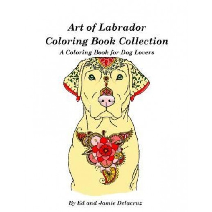 Art of Labrador Coloring Book Collection: A Coloring Book for Dog Lovers, Ed Delacruz (Author)