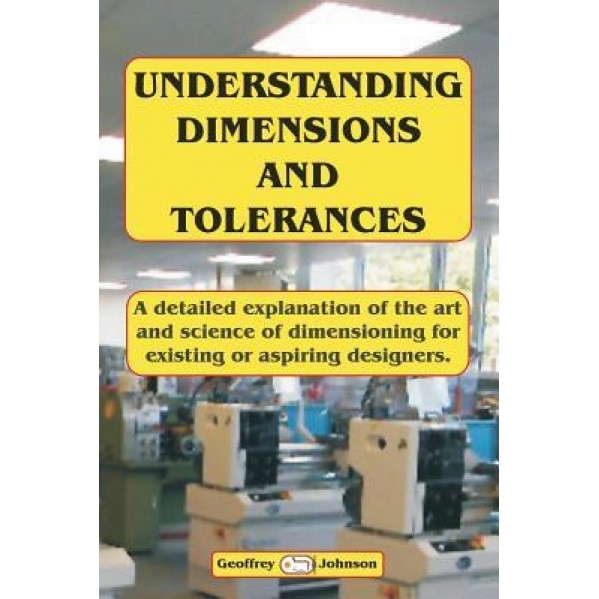 Understanding Dimensions and Tolerances: A Guide to Dimensioning Technical Drawings for Aspiring and Existing Designers to Have a Greater Understandin, MR Geoffrey Johnson (Author)