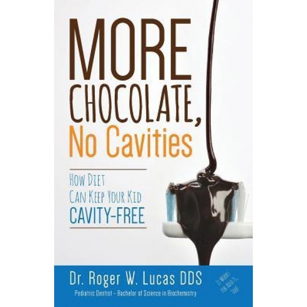 More Chocolate, No Cavities: How Diet Can Keep Your Kid Cavity-Free, Dr Roger W. Lucas Dds (Author)