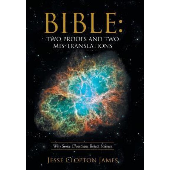 Bible: Two Proofs and Two MIS-Translations: Why Some Christians Reject Science, Jesse Clopton James (Author)