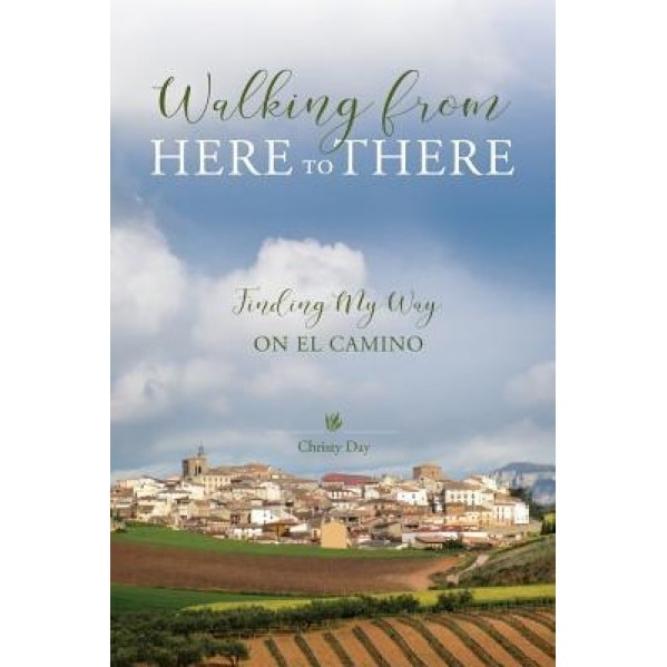 Walking from Here to There: Finding My Way on El Camino, Christy Day (Author)