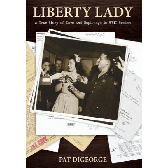 Liberty Lady: A True Story of Love and Espionage in WWII Sweden, Pat Digeorge (Author)