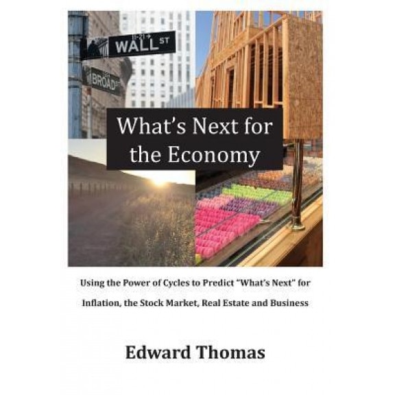 What's Next for the Economy: Using the Power of Cycles to Predict What's Next for Inflation, the Stock Market, Real Estate, and Business - Edward Thomas (Author)