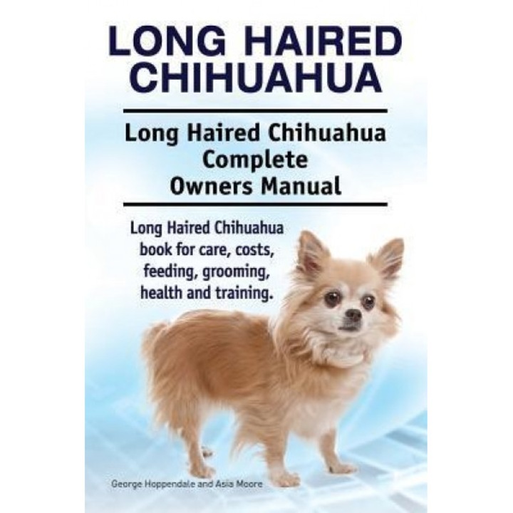 Long Haired Chihuahua. Long Haired Chihuahua Complete Owners Manual. Long Haired Chihuahua Book for Care, Costs, Feeding, Grooming, Health and Trainin, George Hoppendale (Author)