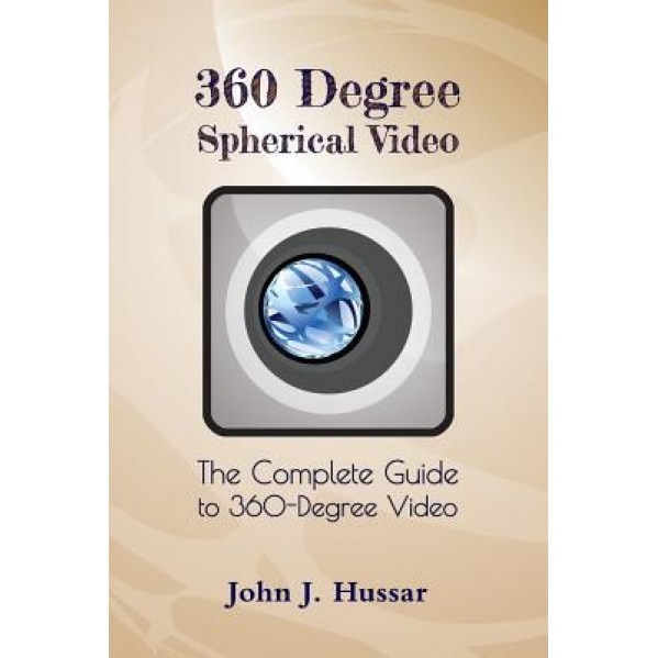 360 Degree Spherical Video: The Complete Guide to 360-Degree Video., MR John J. Hussar (Author)