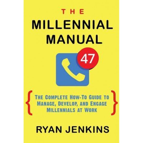 The Millennial Manual: The Complete How-To Guide to Manage, Develop, and Engage Millennials at Work - Ryan Jenkins (Author)