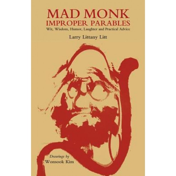 Mad Monk Improper Parables: Wit, Wisdom, Humor, Laughter and Practical Advice, Larry Littany Litt (Author)