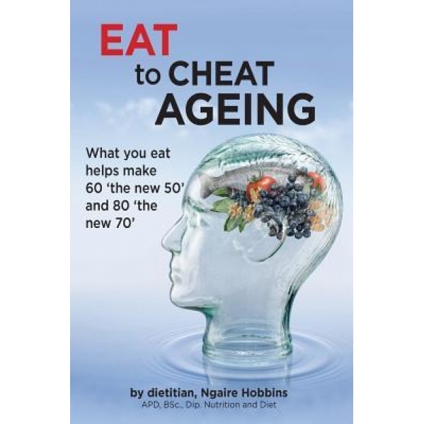 Eat to Cheat Ageing: What You Eat Helps Make 60 the New 50 and 80 the New 70, Ngaire Hobbins (Author)