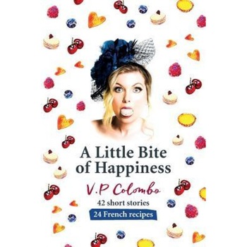 A Little Bite of Happiness: 42 Short Stories, 24 French Recipes, Virginie C. Pavan-Colombo (Author) A Little Bite of Happiness: 42 Short Stories, 24 French Recipes, Virginie C. Pavan-Colombo (Author)
