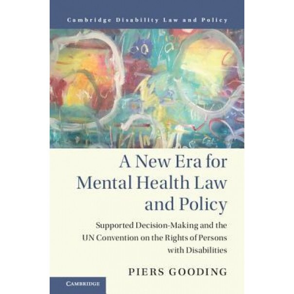 A New Era for Mental Health Law and Policy: Supportive-Decision Making and the Un Convention on the Rights of Persons with Disabilities, Piers Gooding (Author)