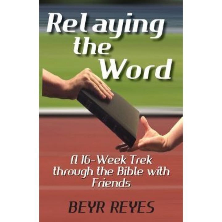 Relaying the Word: A 16-Week Trek Through the Bible with Friends, Beyr Reyes (Author)