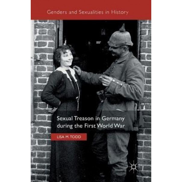 Sexual Treason in Germany During the First World War, Lisa Todd (Author)