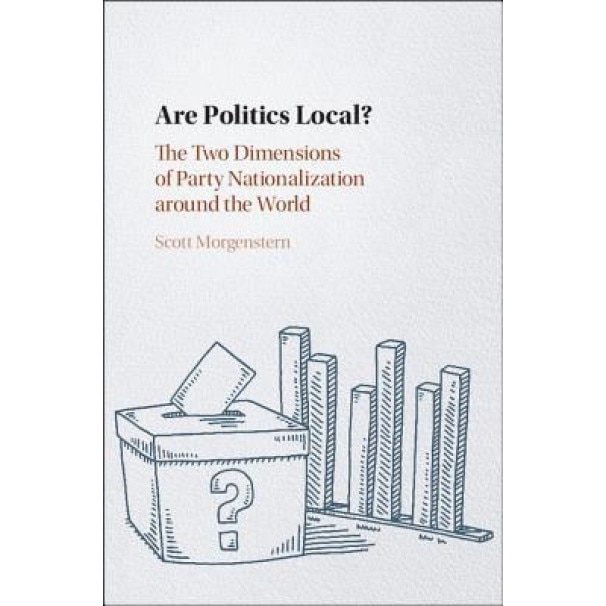 Are Politics Local?: The Two Dimensions of Party Nationalization Around the World, Scott Morgenstern (Author)