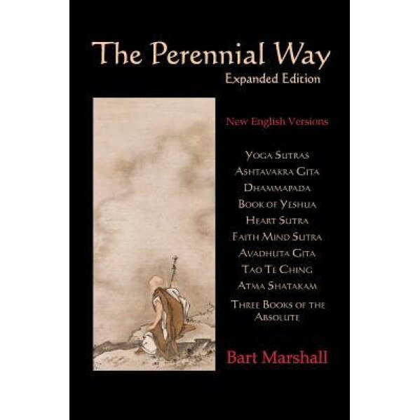 The Perennial Way: New English Versions of Yoga Sutras, Dhammapada, Heart Sutra, Ashtavakra Gita, Faith Mind Sutra, Tao Te Ching, and Mor, Bart Marshall (Author)