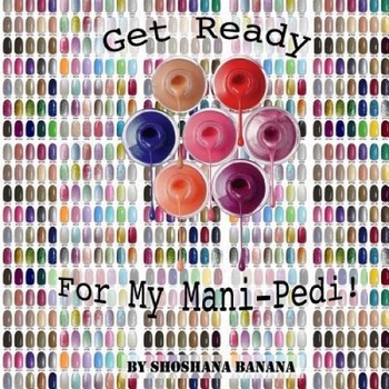 Get Ready for My Mani-Pedi!, Shoshana Banana (Author) Get Ready for My Mani-Pedi!, Shoshana Banana (Author)