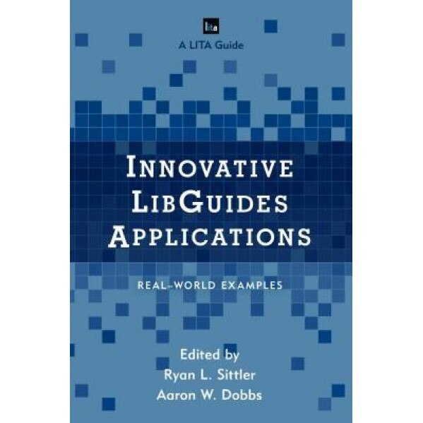 Innovative Libguides Applications: Real World Examples, Ryan L. Sittler (Editor)