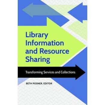 Library Information and Resource Sharing: Transforming Services and Collections, Beth Posner (Author) Library Information and Resource Sharing: Transforming Services and Collections, Beth Posner (Author)