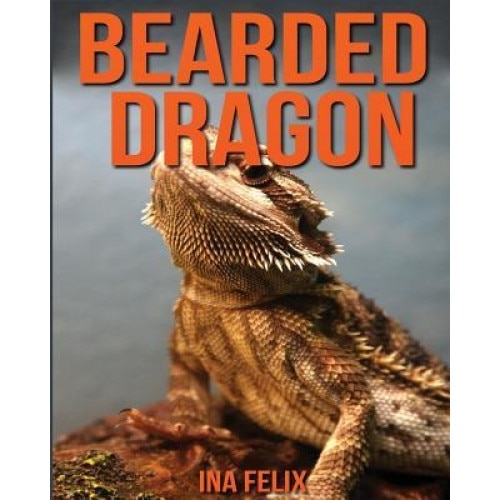 Bearded Dragon: Children Book of Fun Facts & Amazing Photos on Animals in Nature - A Wonderful Bearded Dragon Book for Kids Aged 3-7, Ina Felix (Author)