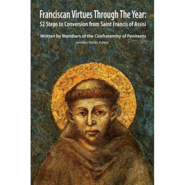 Franciscan Virtues Through the Year: 52 Steps to Conversion from Saint Francis of Assisi, Confraternity Of Penitents (Author)