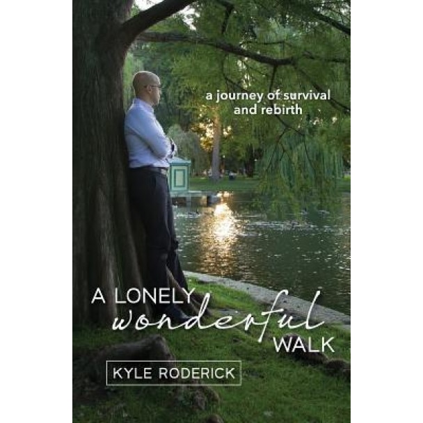 A Lonely Wonderful Walk: A Journey of Survival and Rebirth Through Cancer, Kyle J. Roderick (Author)