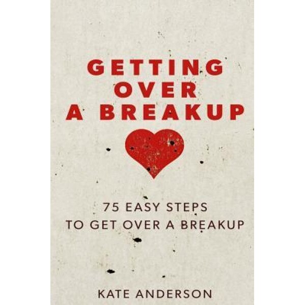 Getting Over a Breakup: 75 Easy Steps to Get Over a Breakup, Kate Anderson (Author)