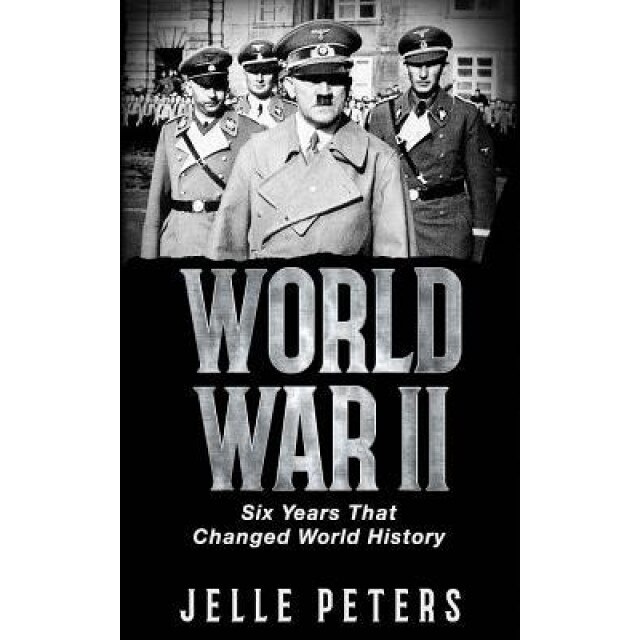 World War II: Six Years That Changed World History, Jelle Peters (Author)