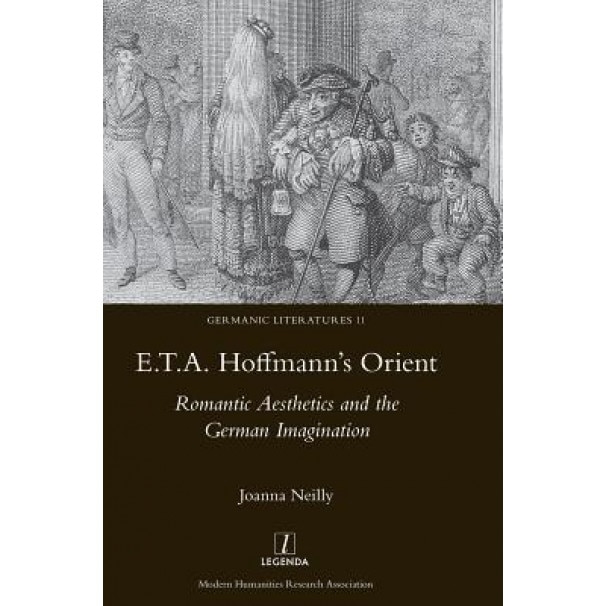 E.T.A. Hoffmann's Orient: Romantic Aesthetics and the German Imagination, Joanna Neilly (Author)
