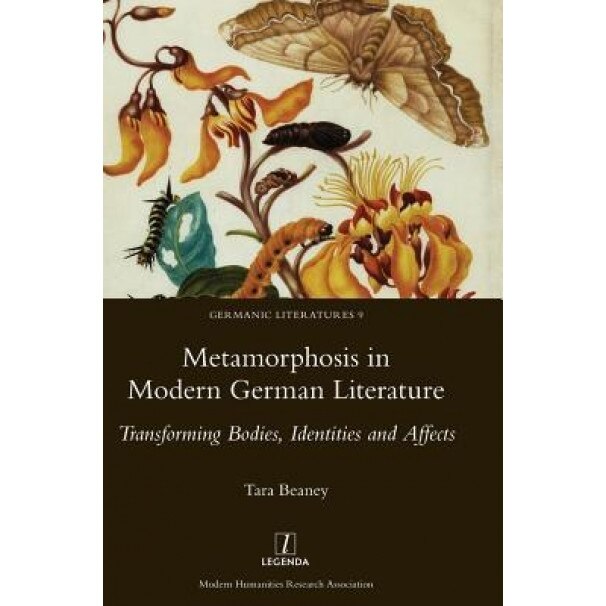 Metamorphosis in Modern German Literature: Transforming Bodies, Identities and Affects, Tara Beaney (Author)