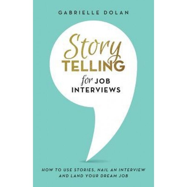 Storytelling for Job Interviews: How to Use Stories, Nail an Interview and Land Your Dream Job - Gabrielle Dolan (Author)