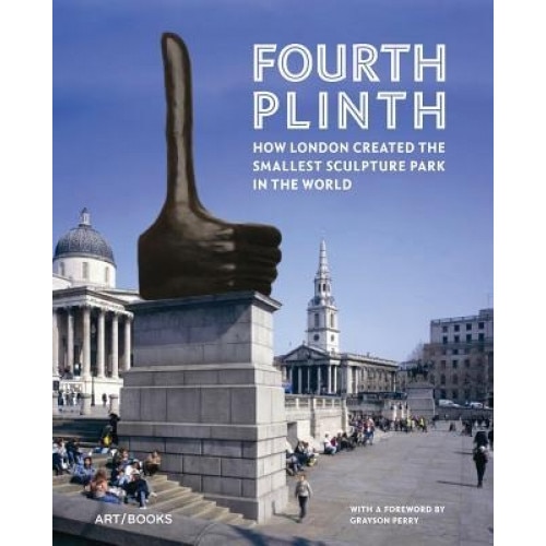 Fourth Plinth: How London Created the Smallest Sculpture Park in the World, Grayson Perry (Foreword by)