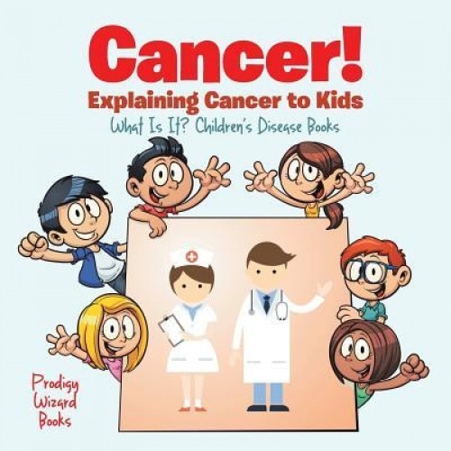 Cancer! Explaining Cancer to Kids - What Is It? - Children's Disease Books, Prodigy Wizard (Author)