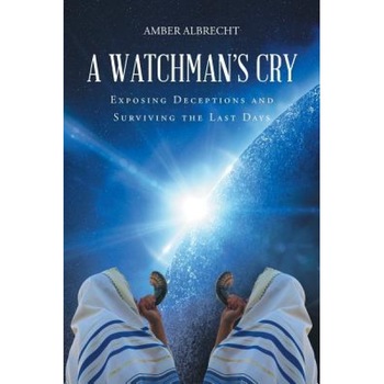 A Watchman's Cry: Exposing Deceptions and Surviving the Last Days, Amber Albrecht (Author) A Watchman's Cry: Exposing Deceptions and Surviving the Last Days, Amber Albrecht (Author)