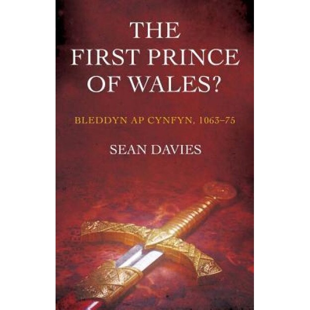 The First Prince of Wales?: Bleddyn AP Cynfyn, 1063-75, Sean Davies (Author)