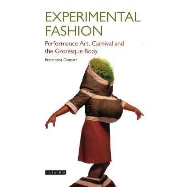 Experimental Fashion: Performance Art, Carnival and the Grotesque Body, Francesca Granata (Author)