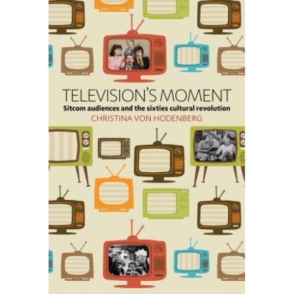 Television's Moment: Sitcom Audiences and the Sixties Cultural Revolution, Christina Von Hodenberg (Author)