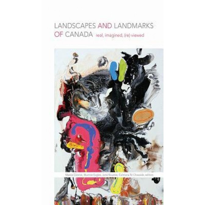 Landscapes and Landmarks of Canada: Real, Imagined, (Re)Viewed, Maeve Conrick (Editor)