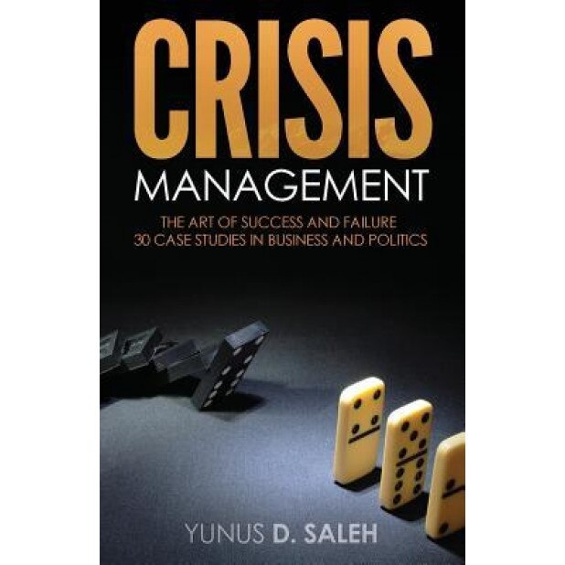 Crisis Management: The Art of Success & Failure: 30 Case Studies in Business & Politics - Yunus D. Saleh (Author)