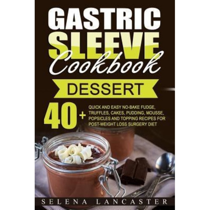 Gastric Sleeve Cookbook: Dessert - 40+ Easy and Skinny Low-Carb, Low-Sugar, Low-Fat Bariatric-Friendly Fudge, Truffles, Cakes, Pudding, Mousse,, Selena Lancaster (Author)