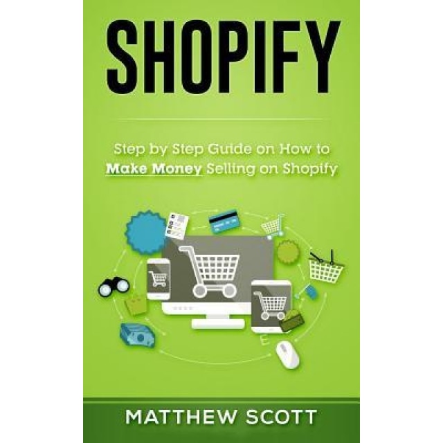 Shopify: Step by Step Guide on How to Make Money Selling on Shopify - Matthew Scott (Author)