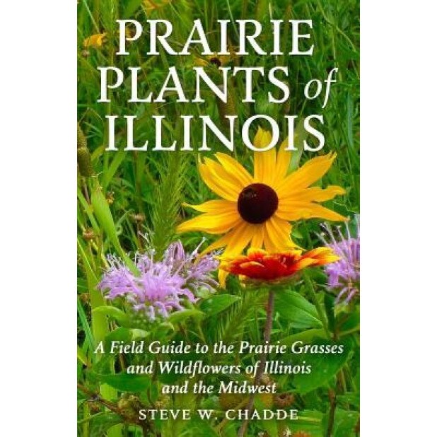 Prairie Plants of Illinois: A Field Guide to the Prairie Grasses and Wildflowers of Illinois and the Midwest, Steve W. Chadde (Author)