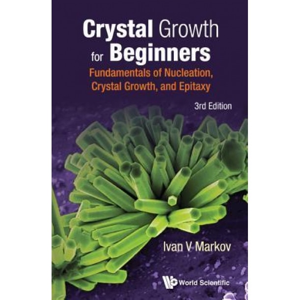 Crystal Growth for Beginners: Fundamentals of Nucleation, Crystal Growth and Epitaxy (Third Edition), Ivan Vesselinov Markov (Author)