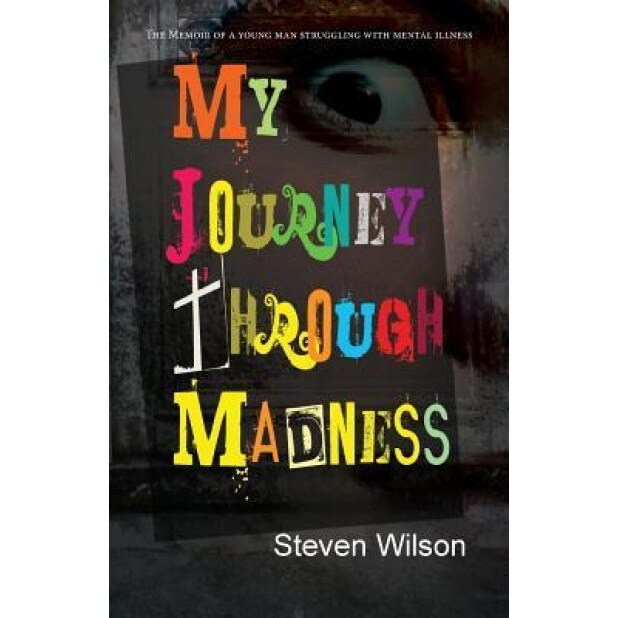 My Journey Through Madness: The Memoir of a Young Man Struggling with Mental Illness, Steven Wilson (Author)