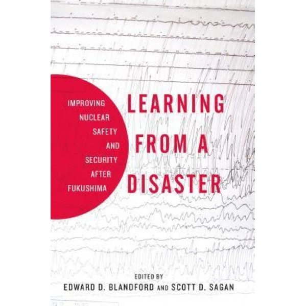 Learning from a Disaster: Improving Nuclear Safety and Security After Fukushima, Scott Sagan (Author)