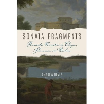 Sonata Fragments: Romantic Narrative in Chopin, Schumann, and Brahms, Andrew Davis (Author) Sonata Fragments: Romantic Narrative in Chopin, Schumann, and Brahms, Andrew Davis (Author)