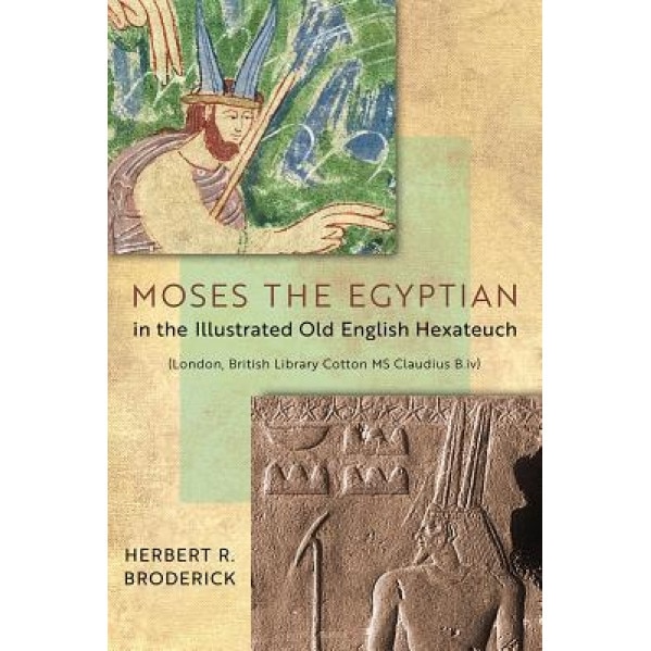 Moses the Egyptian in the Illustrated Old English Hexateuch (London, British Library Cotton MS Claudius B.IV), Herbert R. Broderick (Author)