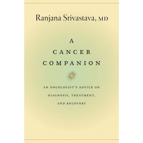 A Cancer Companion: An Oncologist's Advice on Diagnosis, Treatment, and Recovery - Ranjana Srivastava (Author)