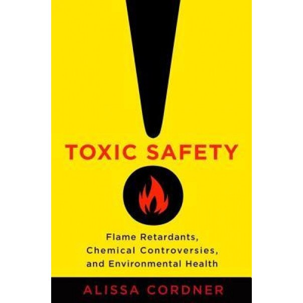 Toxic Safety: Flame Retardants, Chemical Controversies, and Environmental Health, Alissa Cordner (Author)