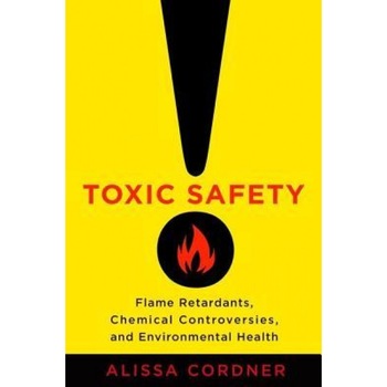 Toxic Safety: Flame Retardants, Chemical Controversies, and Environmental Health, Alissa Cordner (Author) Toxic Safety: Flame Retardants, Chemical Controversies, and Environmental Health, Alissa Cordner (Author)