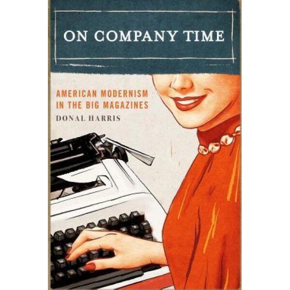 On Company Time: American Modernism in the Big Magazines, Donal Harris (Author)