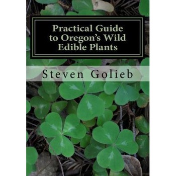 Practical Guide to Oregon's Wild Edible Plants: A Survival Guide, Steven C. Golieb (Author) Practical Guide to Oregon's Wild Edible Plants: A Survival Guide, Steven C. Golieb (Author)